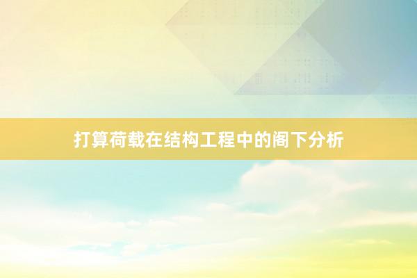 打算荷载在结构工程中的阁下分析