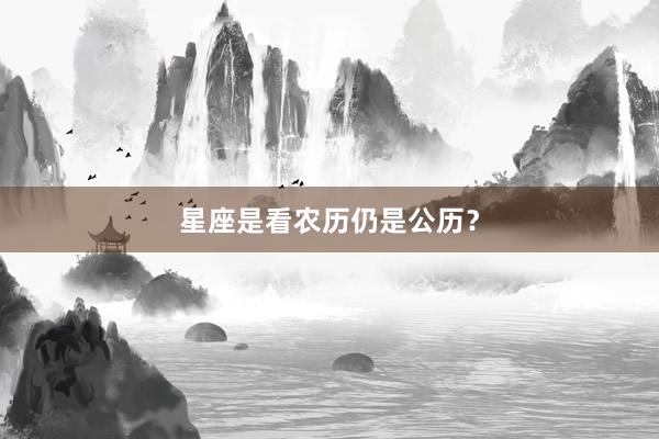 星座是看农历仍是公历？