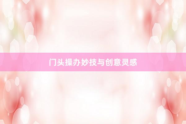 门头操办妙技与创意灵感