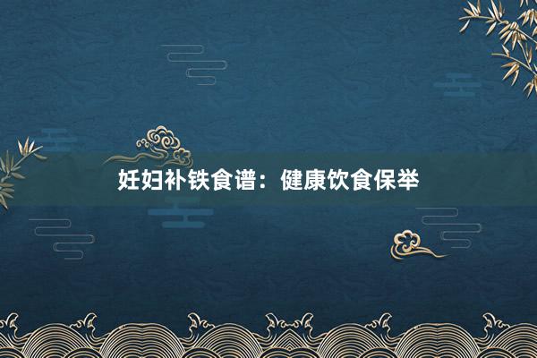 妊妇补铁食谱:健康饮食保举