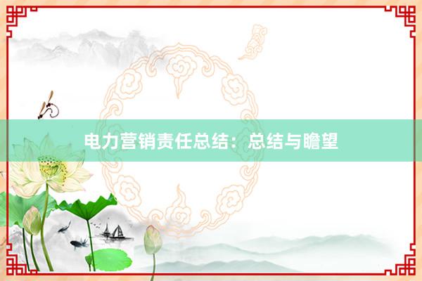 电力营销责任总结：总结与瞻望